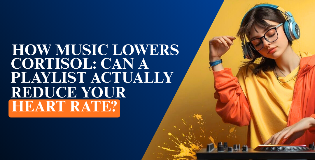 How Music Lowers Cortisol: Can a Playlist Actually Reduce Your Heart Rate?