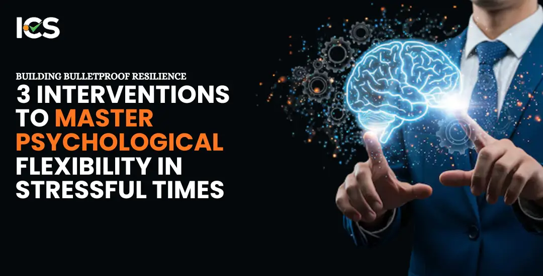 Building Bulletproof Resilience: 3 Interventions to Master Psychological Flexibility in Stressful Times